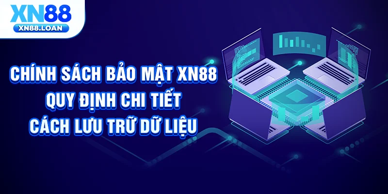 Chính sách bảo mật XN88 quy định chi tiết cách lưu trữ dữ liệu
