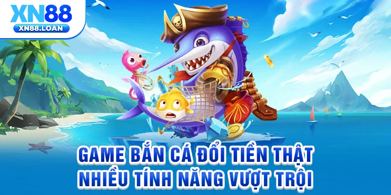 Game bắn cá đổi tiền thật nhiều tính năng vượt trội