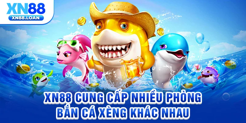 XN88 cung cấp nhiều phòng bắn cá xèng khác nhau